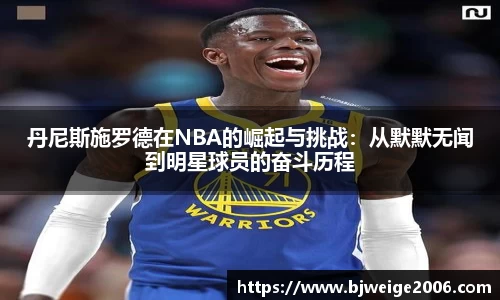 丹尼斯施罗德在NBA的崛起与挑战：从默默无闻到明星球员的奋斗历程