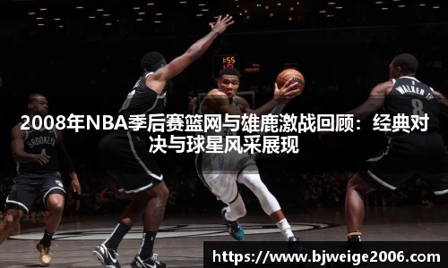 2008年NBA季后赛篮网与雄鹿激战回顾：经典对决与球星风采展现
