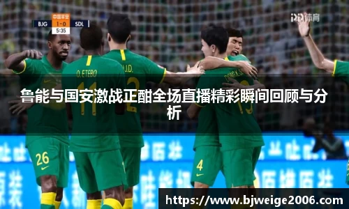 鲁能与国安激战正酣全场直播精彩瞬间回顾与分析