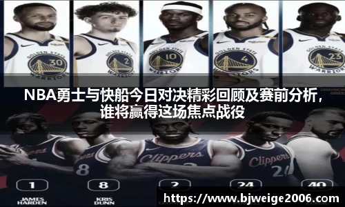 NBA勇士与快船今日对决精彩回顾及赛前分析，谁将赢得这场焦点战役